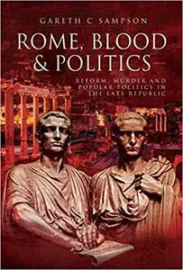 Rome, Blood and Politics: Reform, Murder and Popular Politics in the Late Republic 133-70 BC