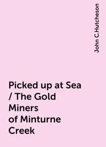 «Picked up at Sea / The Gold Miners of Minturne Creek» by John C.Hutcheson