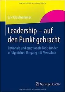 Leadership - auf den Punkt gebracht: Rationale und emotionale Tools für den erfolgreichen Umgang mit Menschen