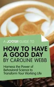 «A Joosr Guide to… How to Have a Good Day by Caroline Webb» by Joosr