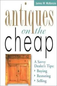 Antiques on the Cheap: A Savvy Dealer's Tips: Buying, Restoring, Selling