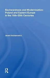 Backwardness and Modernization: Poland and Eastern Europe in the 16th-20th Centuries