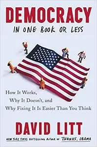 Democracy in One Book or Less: How It Works, Why It Doesn't, and Why Fixing It Is Easier Than You Think