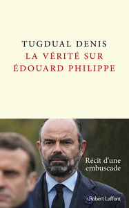 La Vérité sur Édouard Philippe - Tugdual Denis