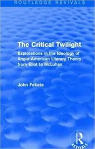 The critical twilight: Explorations in the ideology of Anglo-American literary theory from Eliot to McLuhan
