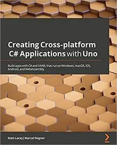 Creating Cross-platform C# Applications with Uno: Build apps with C# and XAML that run on Windows, macOS, iOS, Android