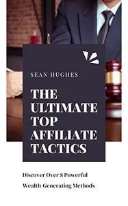 The Ultimate Top Affiliate Tactics: Discover Over 8 Powerful Wealth-Generating Methods