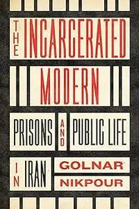 The Incarcerated Modern: Prisons and Public Life in Iran