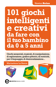 Mariaelena La Banca - 101 giochi intelligenti e creativi da fare con il tuo bambino. Da 0 a 5 anni (2013)