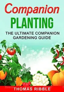 Companion Planting: The Ultimate Companion Gardening Guide