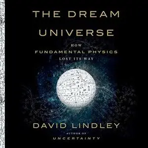 The Dream Universe: How Fundamental Physics Lost Its Way [Audiobook]