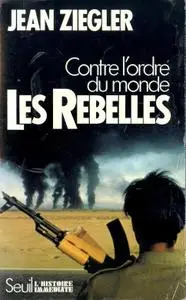 Jean Ziegler, "Les Rebelles : Contre l'ordre du monde, mouvements armés de libération nationale du Tiers monde"