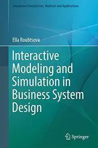 Interactive Modeling and Simulation in Business System Design (Simulation Foundations, Methods and Applications)