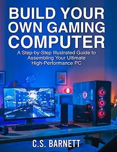 BUILD YOUR OWN GAMING COMPUTER: A Step-by-Step Illustrated Guide to Assembling Your Ultimate High...