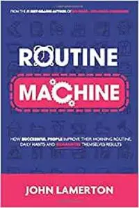 Routine Machine: How successful people improve their morning routine, daily habits and guarantee themselves results