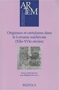 Originaux et cartulaires dans la Lorraine médiévale (XIIe-XVIe siècles) : Recueil d'études