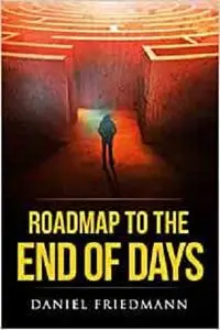 Roadmap to the End of Days: Demystifying Biblical Eschatology To Explain The Past, The Secret To The Apocalypse
