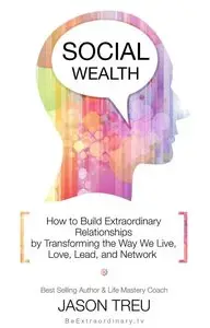 Social Wealth: How to Build Extraordinary Relationships By Transforming the Way We Live, Love, Lead and Network