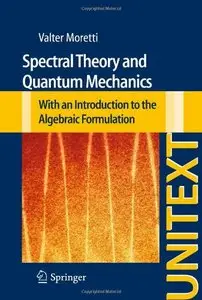 Spectral Theory and Quantum Mechanics: With an Introduction to the Algebraic Formulation (UNITEXT / La Matematica per il 3+2)