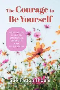 The Courage to Be Yourself: An Updated Guide to Emotional Strength and Self-Esteem