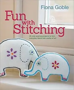 Fun with Stitching: 35 Cute Sewing Projects to Turn Everyday Items into Works of Art