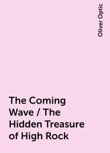«The Coming Wave / The Hidden Treasure of High Rock» by Oliver Optic