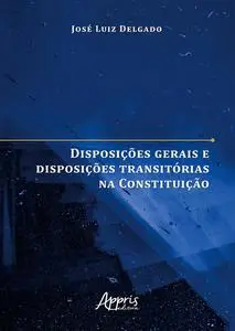 «Disposições Gerais e Disposições Transitórias na Constituição» by José Luiz Marques Delgado
