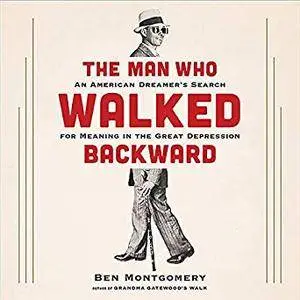 The Man Who Walked Backward: An American Dreamer's Search for Meaning in the Great Depression [Audiobook]