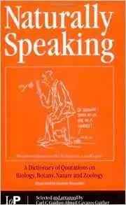 Naturally Speaking: A Dictionary of Quotations on Biology, Botany, Nature and Zoology, Second Edition [Repost]