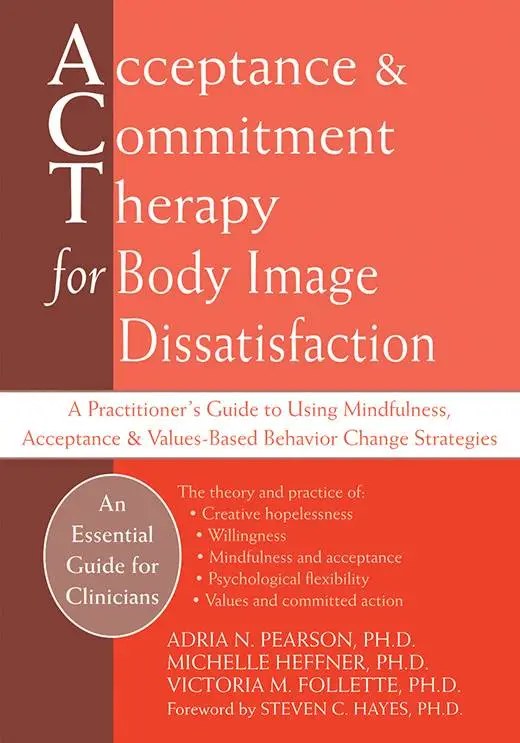 Acceptance and Commitment Therapy for Body Image Dissatisfaction: A Practitioner's Guide to Using Mindfulness...