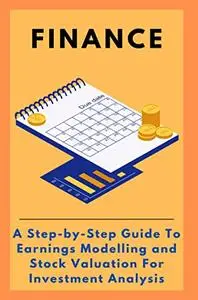 Finance: A Step-by-Step Guide To Earnings Modelling and Stock Valuation For Investment Analysis