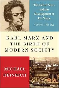 Karl Marx and the Birth of Modern Society: The Life of Marx and the Development of His Work, Volume 1: 1818–1841