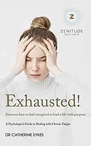 Exhausted!: Discover how to feel energized to lead a life with purpose. A Psychologist's Guide to Chronic Fatigue. (Zenitude)