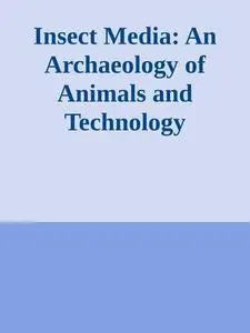 Insect Media: An Archaeology of Animals and Technology (Posthumanities)