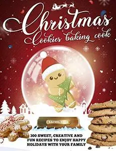 CHRISTMAS COOKIE COOKBOOK: 300 Sweet, Creative and Fun Recipes to Enjoy Happy Holidays with Your Family