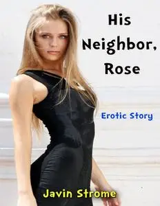 «His Neighbor, Rose: Erotic Story» by Javin Strome