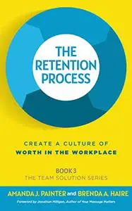 The Retention Process: Create a Culture of Worth in the Workplace (The Team Solution)