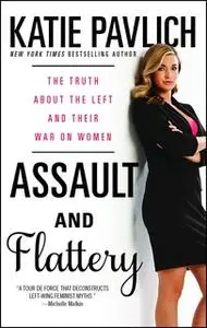 «Assault and Flattery: The Truth About the Left and Their War on Women» by Katie Pavlich