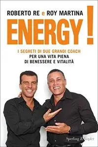 Energy! - I segreti di due grandi coach per una vita piena di benessere e vitalità - Roberto Re & Roy Martina