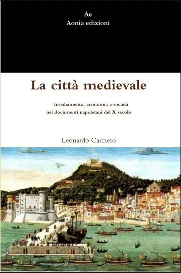 Leonardo Carriero - La città medievale. Insediamento, economia e società nei documenti napoletani del X secolo