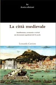 Leonardo Carriero - La città medievale. Insediamento, economia e società nei documenti napoletani del X secolo