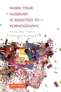 «When Your Husband Is Addicted to Pornography: Healing Your Wounded Heart» by Vicki Tiede