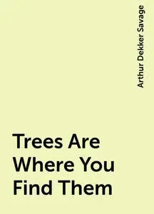 «Trees Are Where You Find Them» by Arthur Dekker Savage