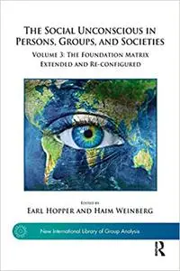 The Social Unconscious in Persons, Groups, and Societies: Volume 3: The Foundation Matrix Extended and Re-configured