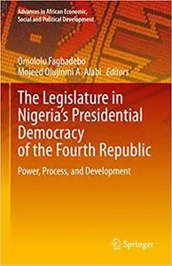 The Legislature in Nigeria’s Presidential Democracy of the Fourth Republic: Power, Process, and Development
