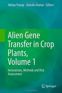Alien Gene Transfer in Crop Plants, Volume 1: Innovations, Methods and Risk Assessment [Repost]