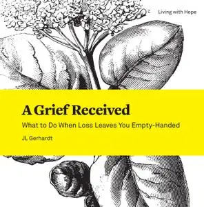 A Grief Received: What to Do When Loss Leaves You Empty-Handed (Living With Hope)