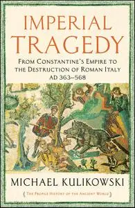 Imperial Tragedy: From Constantine's Empire to the Destruction of Roman Italy AD 363-568