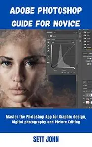 Adobe Photoshop Guide For Novices: Master the Photoshop App for Graphic design, Digital photography and Picture Editing