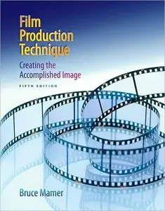 Film Production Technique: Creating the Accomplished Image, 5th Edition (repost)